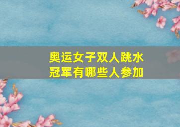 奥运女子双人跳水冠军有哪些人参加