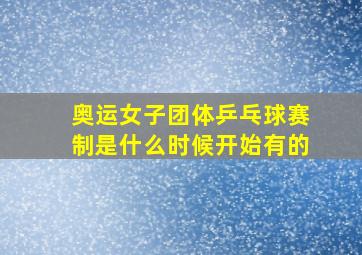 奥运女子团体乒乓球赛制是什么时候开始有的