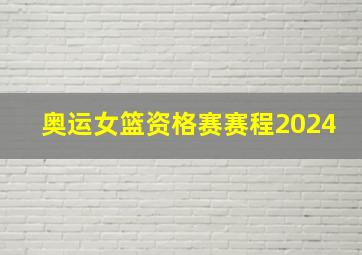 奥运女篮资格赛赛程2024