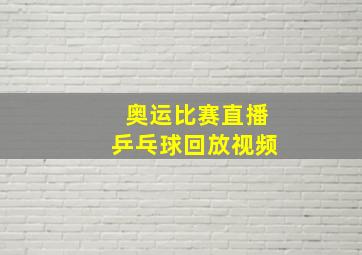 奥运比赛直播乒乓球回放视频