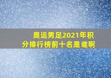 奥运男足2021年积分排行榜前十名是谁啊