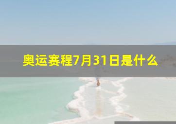 奥运赛程7月31日是什么