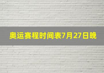 奥运赛程时间表7月27日晚