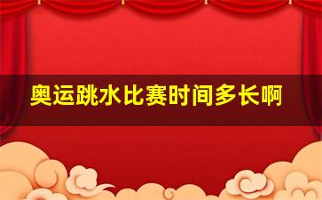 奥运跳水比赛时间多长啊