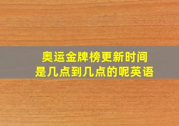 奥运金牌榜更新时间是几点到几点的呢英语