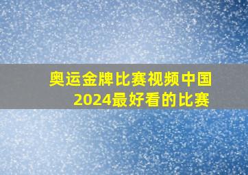 奥运金牌比赛视频中国2024最好看的比赛