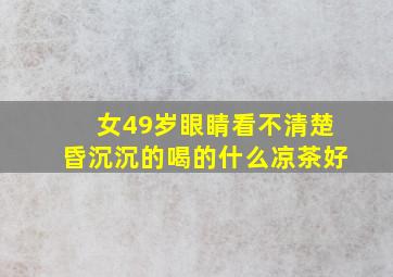 女49岁眼睛看不清楚昏沉沉的喝的什么凉茶好