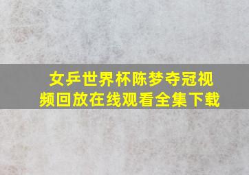 女乒世界杯陈梦夺冠视频回放在线观看全集下载