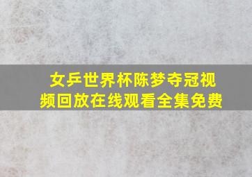 女乒世界杯陈梦夺冠视频回放在线观看全集免费