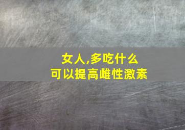 女人,多吃什么可以提高雌性激素