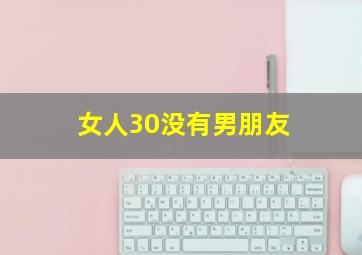 女人30没有男朋友