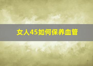 女人45如何保养血管