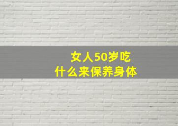 女人50岁吃什么来保养身体