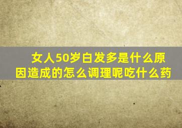 女人50岁白发多是什么原因造成的怎么调理呢吃什么药