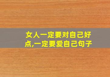 女人一定要对自己好点,一定要爱自己句子