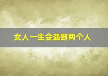 女人一生会遇到两个人