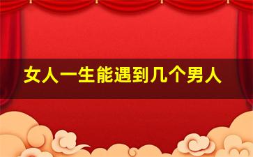 女人一生能遇到几个男人