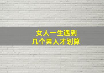 女人一生遇到几个男人才划算