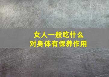 女人一般吃什么对身体有保养作用