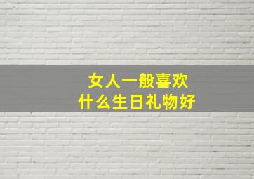 女人一般喜欢什么生日礼物好