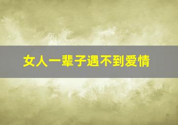 女人一辈子遇不到爱情