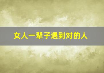 女人一辈子遇到对的人