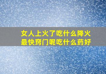 女人上火了吃什么降火最快窍门呢吃什么药好