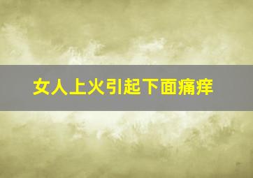 女人上火引起下面痛痒