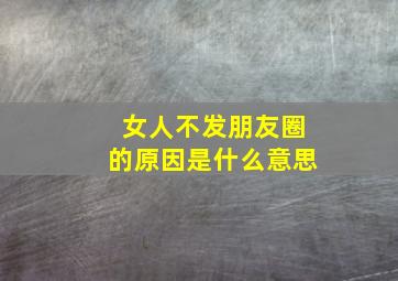 女人不发朋友圈的原因是什么意思