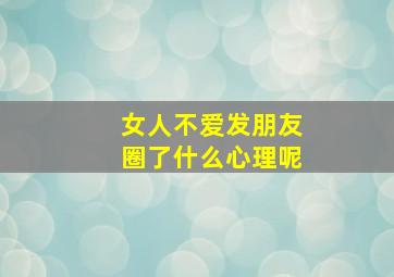 女人不爱发朋友圈了什么心理呢