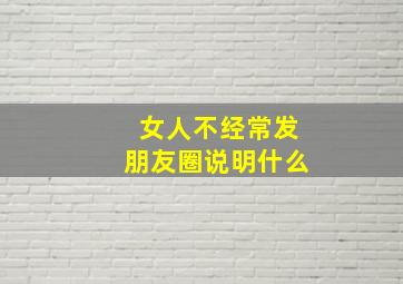 女人不经常发朋友圈说明什么