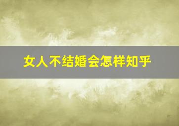 女人不结婚会怎样知乎