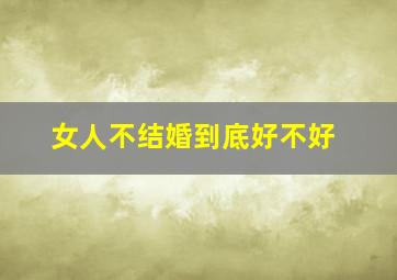 女人不结婚到底好不好