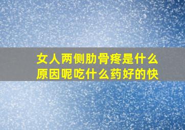 女人两侧肋骨疼是什么原因呢吃什么药好的快