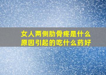 女人两侧肋骨疼是什么原因引起的吃什么药好