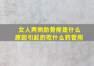 女人两侧肋骨疼是什么原因引起的吃什么药管用