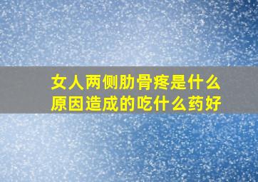 女人两侧肋骨疼是什么原因造成的吃什么药好