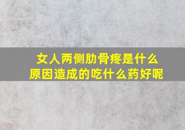 女人两侧肋骨疼是什么原因造成的吃什么药好呢