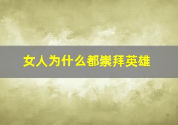 女人为什么都崇拜英雄