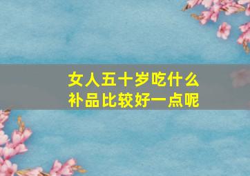 女人五十岁吃什么补品比较好一点呢