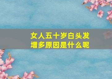 女人五十岁白头发增多原因是什么呢