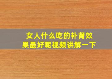 女人什么吃的补肾效果最好呢视频讲解一下