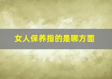 女人保养指的是哪方面