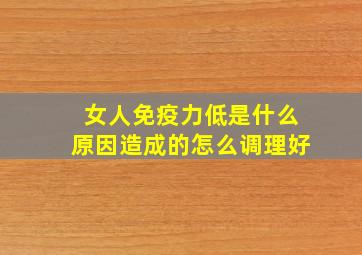 女人免疫力低是什么原因造成的怎么调理好