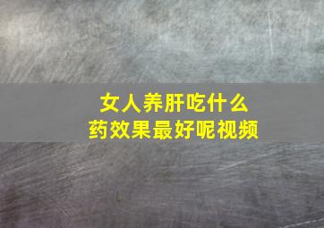 女人养肝吃什么药效果最好呢视频