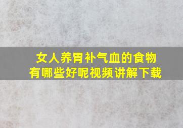 女人养胃补气血的食物有哪些好呢视频讲解下载