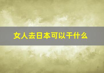 女人去日本可以干什么