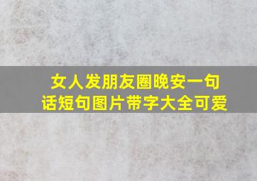 女人发朋友圈晚安一句话短句图片带字大全可爱