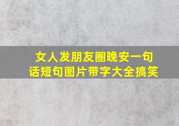 女人发朋友圈晚安一句话短句图片带字大全搞笑