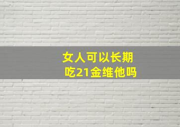 女人可以长期吃21金维他吗